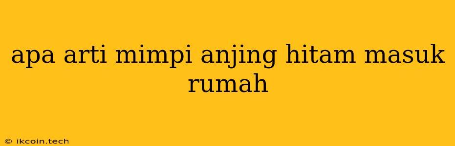 Apa Arti Mimpi Anjing Hitam Masuk Rumah