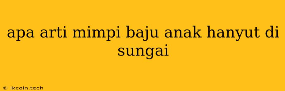 Apa Arti Mimpi Baju Anak Hanyut Di Sungai