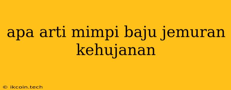 Apa Arti Mimpi Baju Jemuran Kehujanan