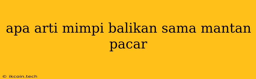 Apa Arti Mimpi Balikan Sama Mantan Pacar