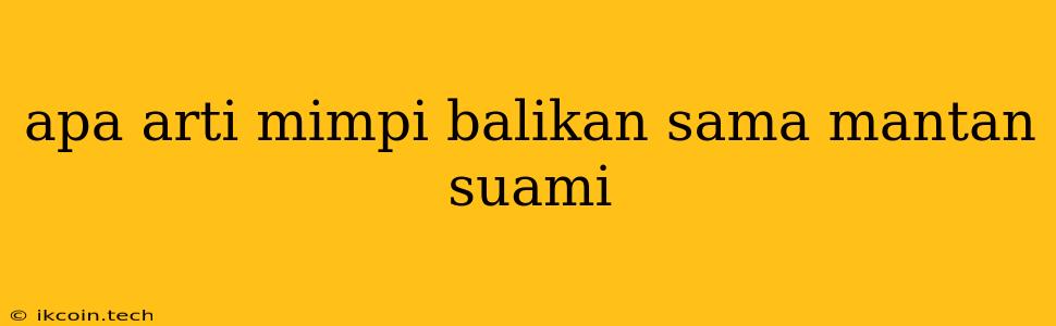 Apa Arti Mimpi Balikan Sama Mantan Suami