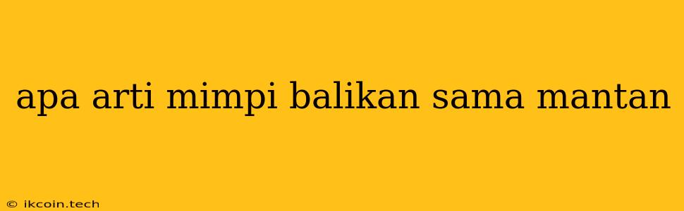 Apa Arti Mimpi Balikan Sama Mantan