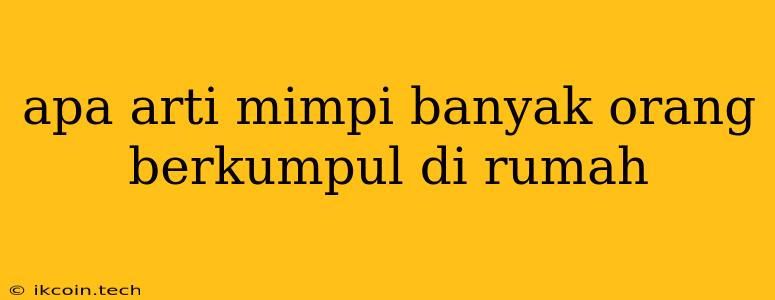 Apa Arti Mimpi Banyak Orang Berkumpul Di Rumah