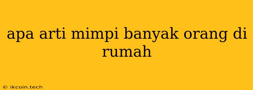 Apa Arti Mimpi Banyak Orang Di Rumah