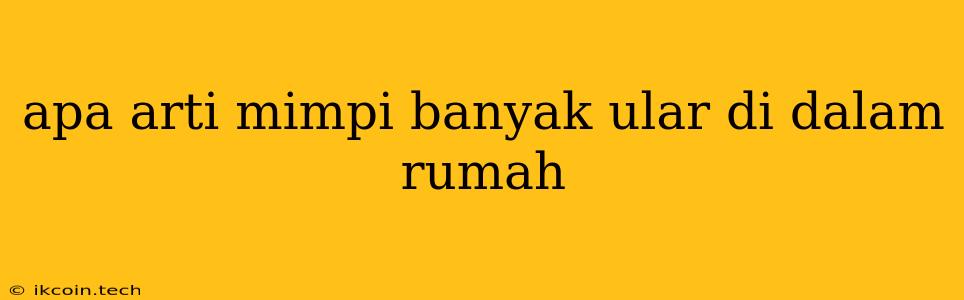 Apa Arti Mimpi Banyak Ular Di Dalam Rumah