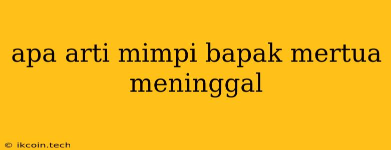 Apa Arti Mimpi Bapak Mertua Meninggal