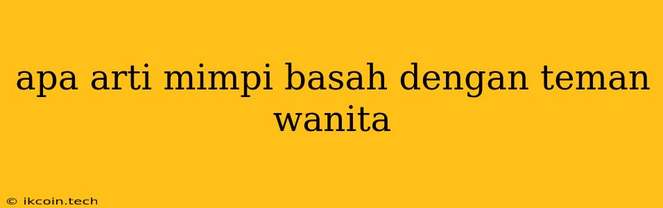 Apa Arti Mimpi Basah Dengan Teman Wanita