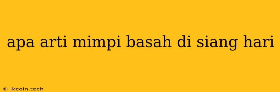 Apa Arti Mimpi Basah Di Siang Hari