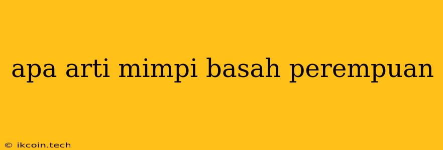 Apa Arti Mimpi Basah Perempuan