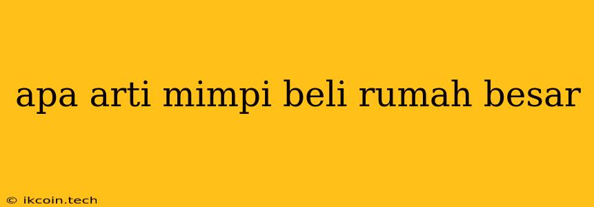 Apa Arti Mimpi Beli Rumah Besar