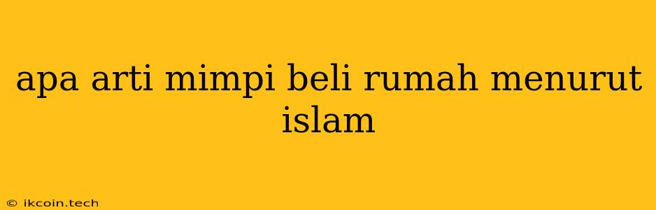 Apa Arti Mimpi Beli Rumah Menurut Islam