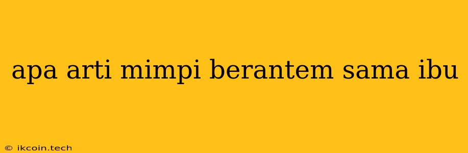 Apa Arti Mimpi Berantem Sama Ibu