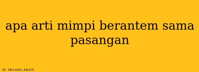 Apa Arti Mimpi Berantem Sama Pasangan