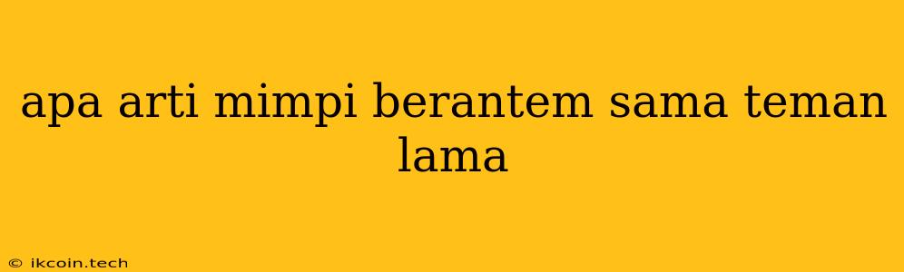 Apa Arti Mimpi Berantem Sama Teman Lama