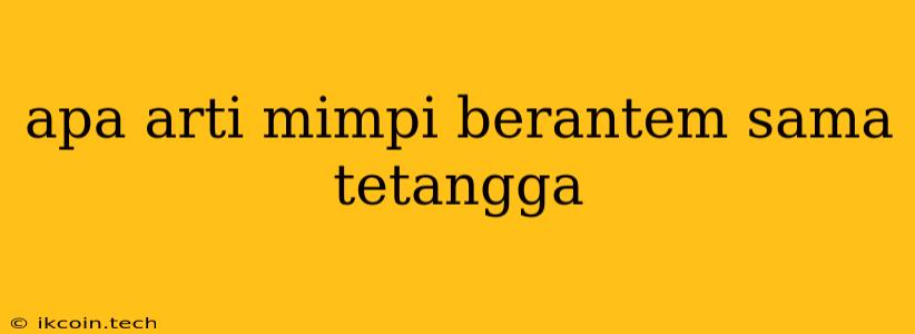 Apa Arti Mimpi Berantem Sama Tetangga