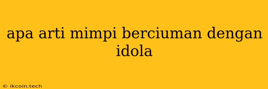 Apa Arti Mimpi Berciuman Dengan Idola