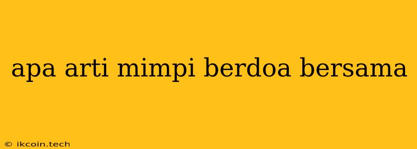 Apa Arti Mimpi Berdoa Bersama