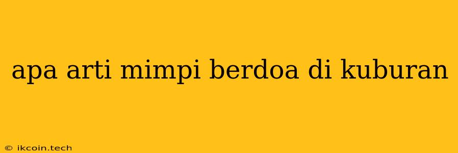 Apa Arti Mimpi Berdoa Di Kuburan