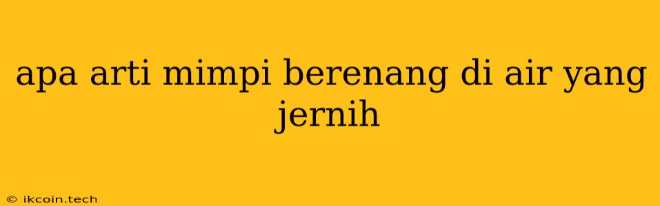 Apa Arti Mimpi Berenang Di Air Yang Jernih