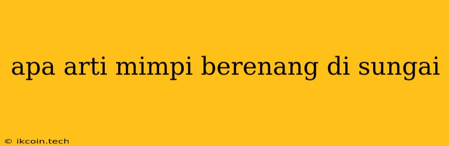 Apa Arti Mimpi Berenang Di Sungai