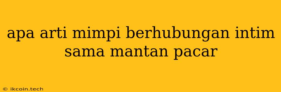 Apa Arti Mimpi Berhubungan Intim Sama Mantan Pacar