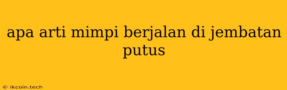 Apa Arti Mimpi Berjalan Di Jembatan Putus