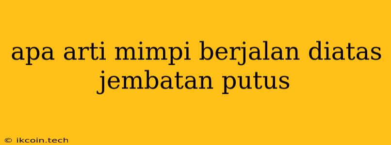 Apa Arti Mimpi Berjalan Diatas Jembatan Putus