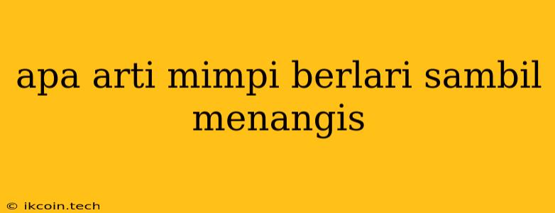 Apa Arti Mimpi Berlari Sambil Menangis