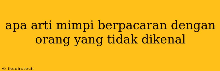 Apa Arti Mimpi Berpacaran Dengan Orang Yang Tidak Dikenal