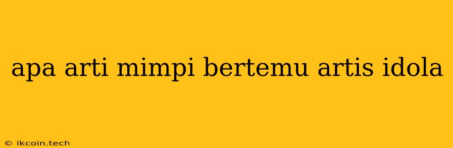 Apa Arti Mimpi Bertemu Artis Idola