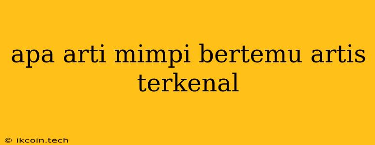 Apa Arti Mimpi Bertemu Artis Terkenal