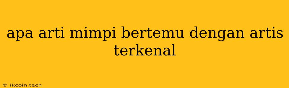 Apa Arti Mimpi Bertemu Dengan Artis Terkenal