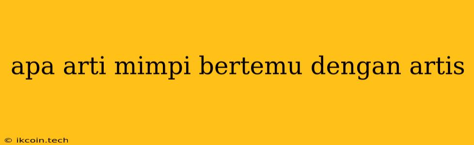 Apa Arti Mimpi Bertemu Dengan Artis