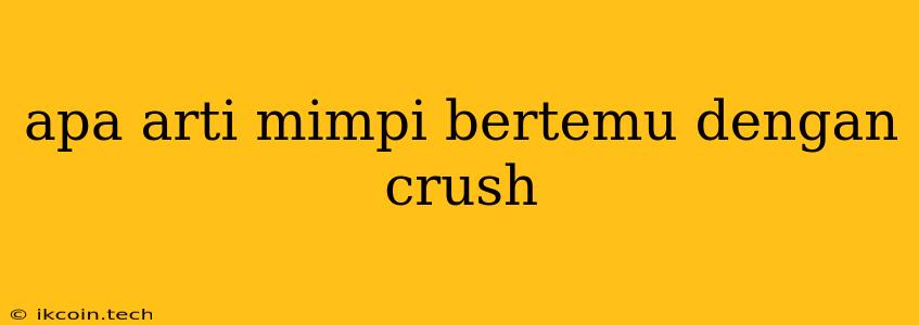 Apa Arti Mimpi Bertemu Dengan Crush