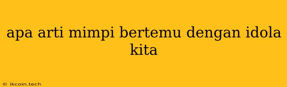 Apa Arti Mimpi Bertemu Dengan Idola Kita