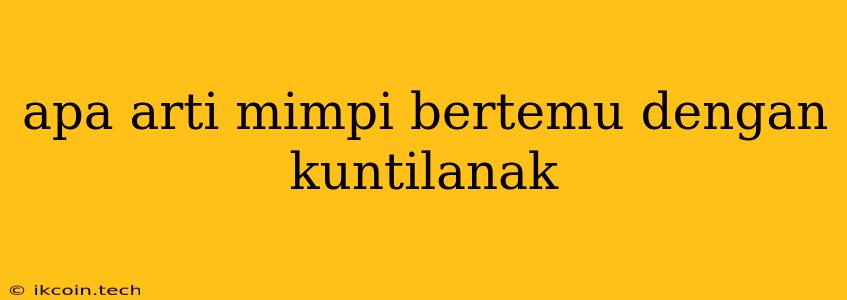 Apa Arti Mimpi Bertemu Dengan Kuntilanak