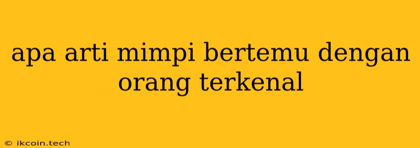 Apa Arti Mimpi Bertemu Dengan Orang Terkenal