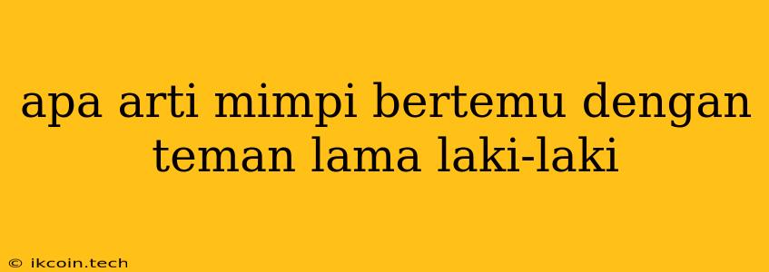 Apa Arti Mimpi Bertemu Dengan Teman Lama Laki-laki