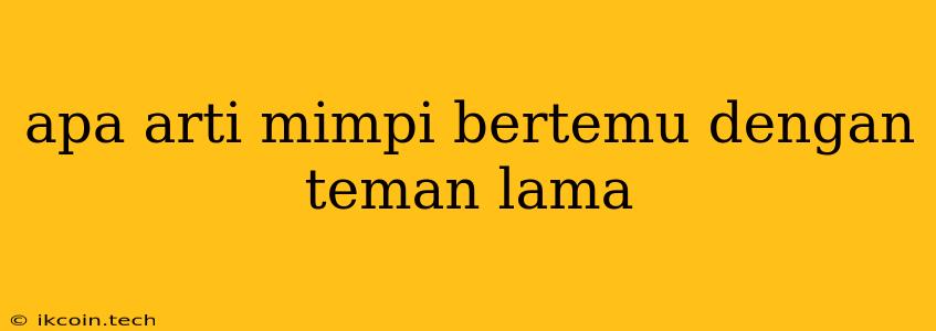 Apa Arti Mimpi Bertemu Dengan Teman Lama