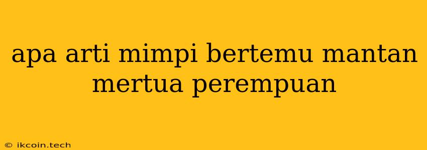 Apa Arti Mimpi Bertemu Mantan Mertua Perempuan