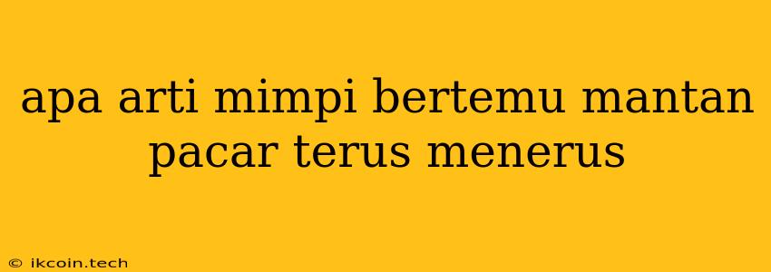 Apa Arti Mimpi Bertemu Mantan Pacar Terus Menerus