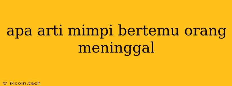 Apa Arti Mimpi Bertemu Orang Meninggal