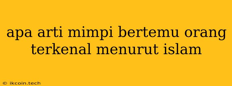 Apa Arti Mimpi Bertemu Orang Terkenal Menurut Islam