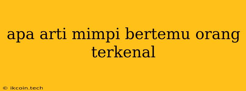 Apa Arti Mimpi Bertemu Orang Terkenal