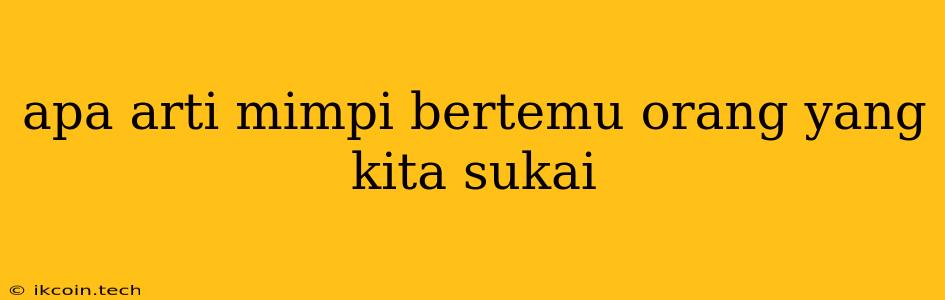 Apa Arti Mimpi Bertemu Orang Yang Kita Sukai