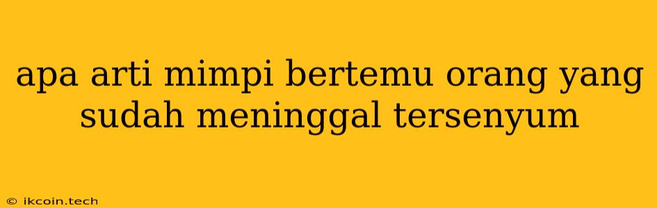 Apa Arti Mimpi Bertemu Orang Yang Sudah Meninggal Tersenyum