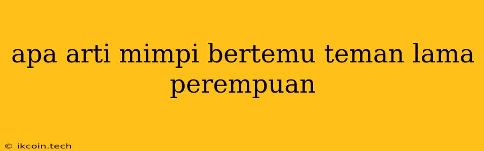 Apa Arti Mimpi Bertemu Teman Lama Perempuan