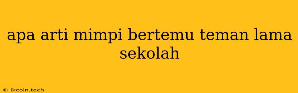 Apa Arti Mimpi Bertemu Teman Lama Sekolah