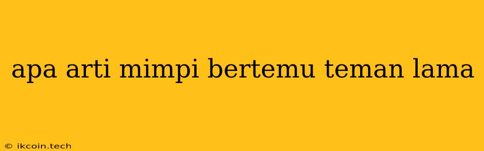 Apa Arti Mimpi Bertemu Teman Lama