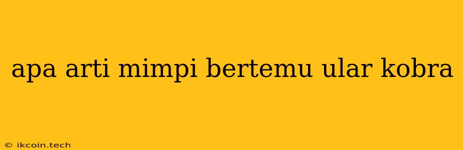 Apa Arti Mimpi Bertemu Ular Kobra